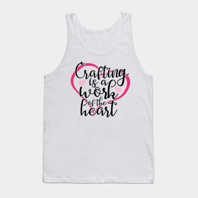 Crafting Is A Work Of The Heart Tank Top by roamfree